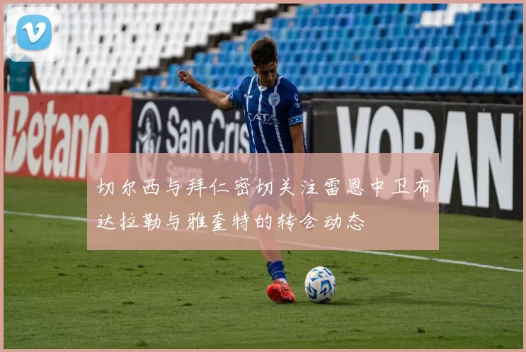 切尔西与拜仁密切关注雷恩中卫布达拉勒与雅奎特的转会动态
