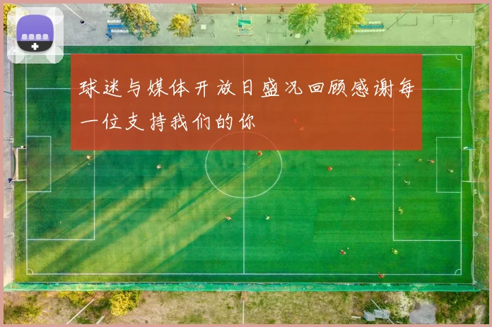 球迷与媒体开放日盛况回顾感谢每一位支持我们的你