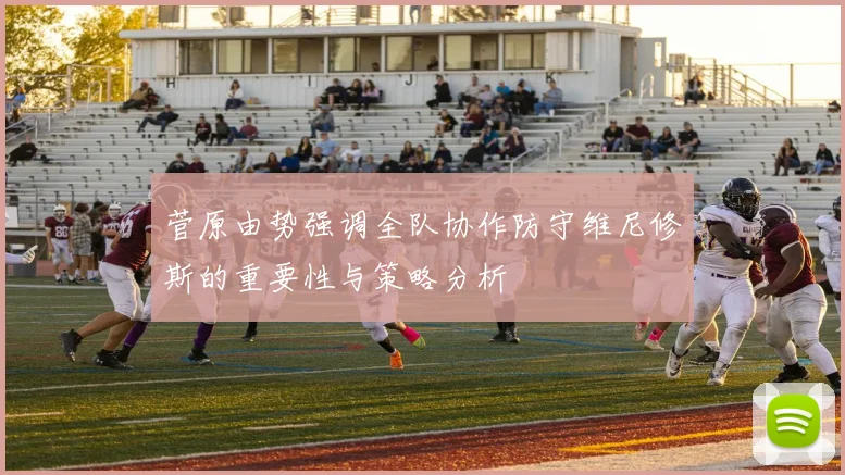 菅原由势强调全队协作防守维尼修斯的重要性与策略分析
