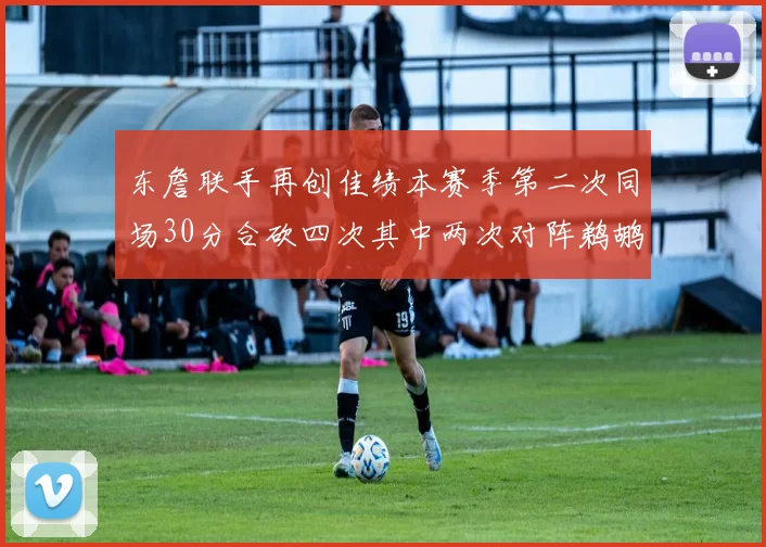 东詹联手再创佳绩本赛季第二次同场30分合砍四次其中两次对阵鹈鹕