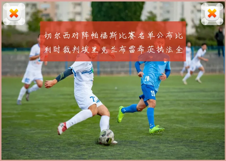 切尔西对阵帕福斯比赛名单公布比利时裁判埃里克兰布雷希茨执法全场