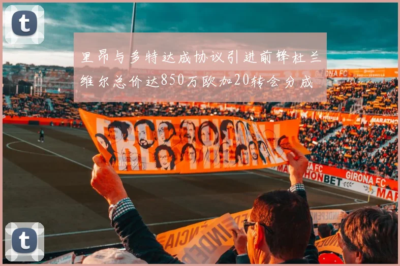 里昂与多特达成协议引进前锋杜兰维尔总价达850万欧加20转会分成