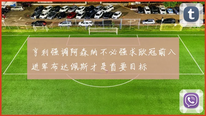 亨利强调阿森纳不必强求欧冠前八进军布达佩斯才是首要目标