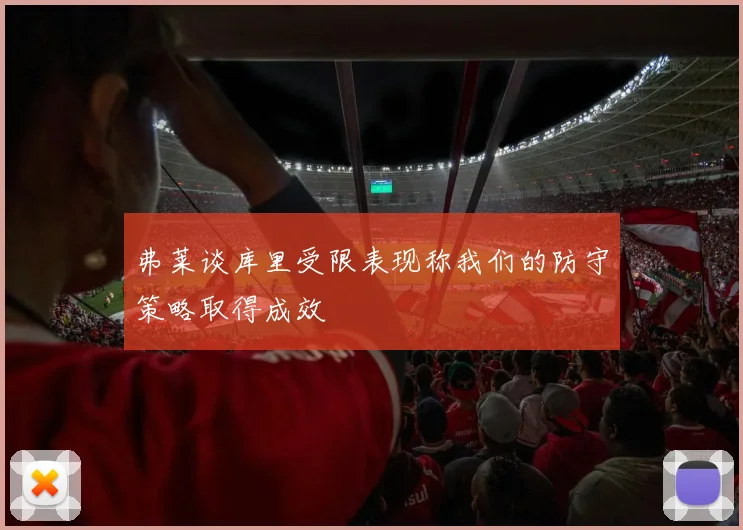 弗莱谈库里受限表现称我们的防守策略取得成效