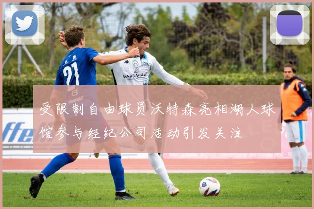 受限制自由球员沃特森亮相湖人球馆参与经纪公司活动引发关注