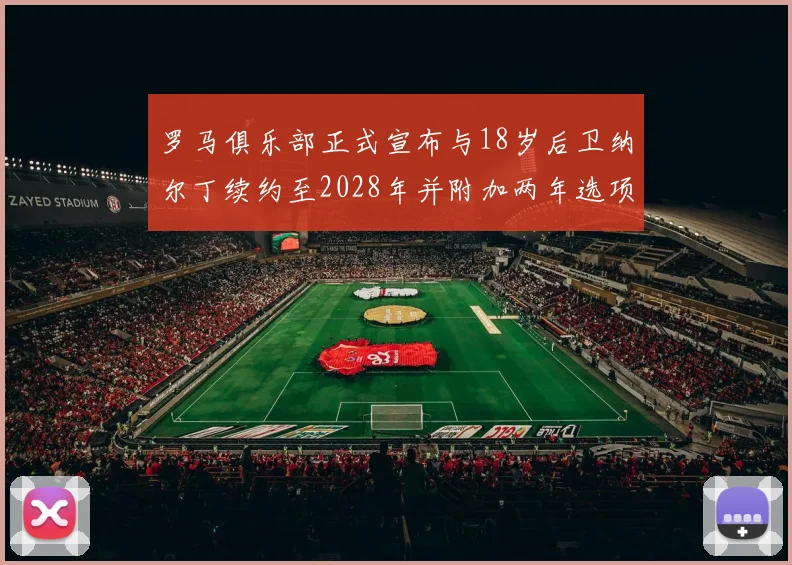 罗马俱乐部正式宣布与18岁后卫纳尔丁续约至2028年并附加两年选项